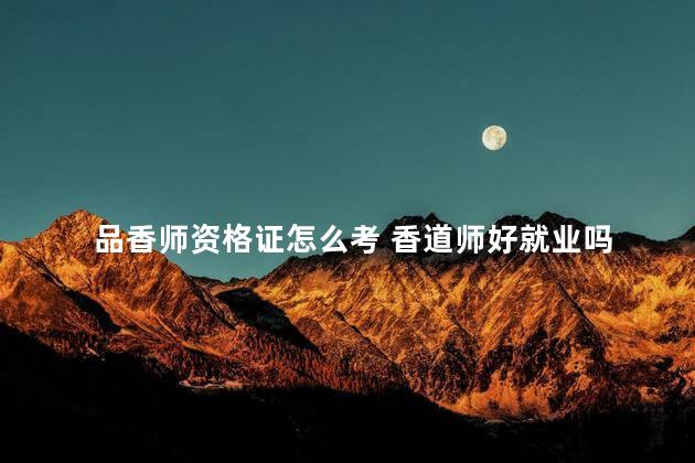 品香师资格证怎么考 香道师好就业吗